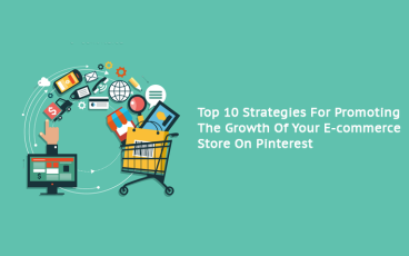 Top 10 Strategies For Promoting The Growth Of Your E-commerce Store On Pinterest